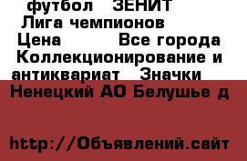1.1) футбол : ЗЕНИТ 08-09 Лига чемпионов  № 13 › Цена ­ 590 - Все города Коллекционирование и антиквариат » Значки   . Ненецкий АО,Белушье д.